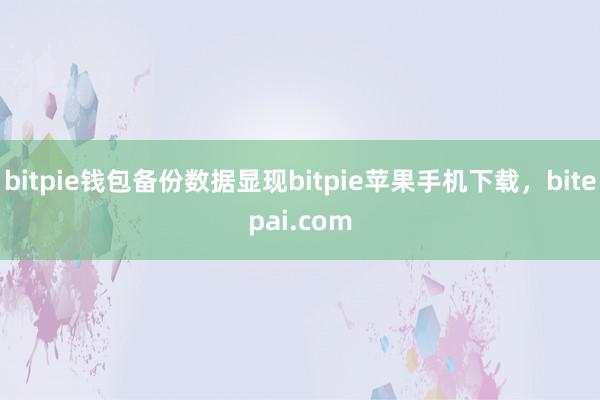 bitpie钱包备份数据显现bitpie苹果手机下载，bitepai.com