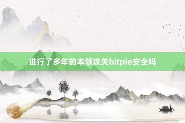 进行了多年的本领攻关bitpie安全吗