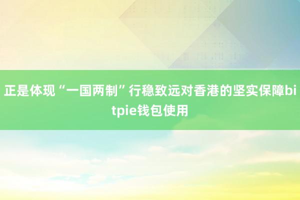 正是体现“一国两制”行稳致远对香港的坚实保障bitpie钱包使用