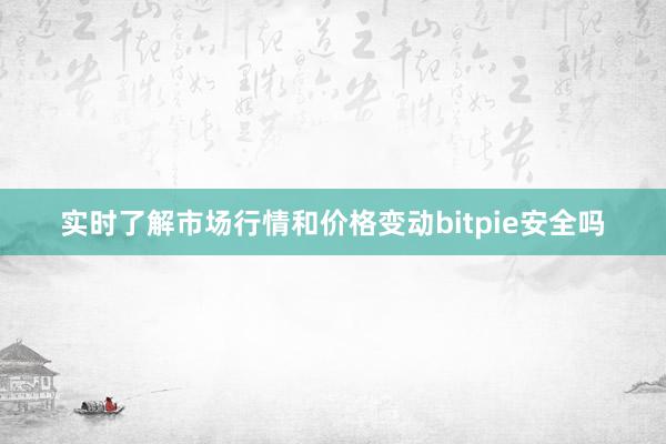 实时了解市场行情和价格变动bitpie安全吗