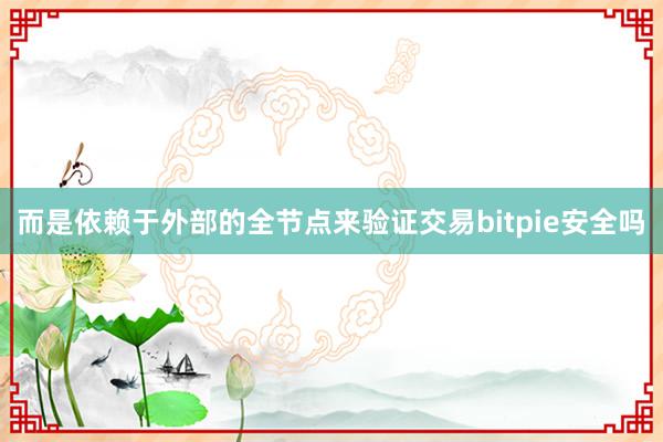 而是依赖于外部的全节点来验证交易bitpie安全吗