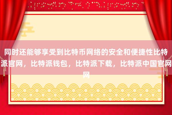 同时还能够享受到比特币网络的安全和便捷性比特派官网，比特派钱包，比特派下载，比特派中国官网