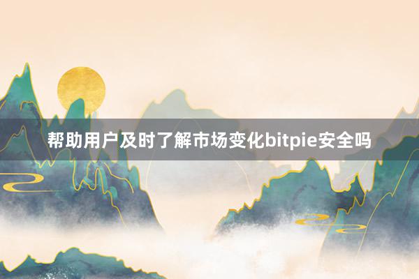 帮助用户及时了解市场变化bitpie安全吗