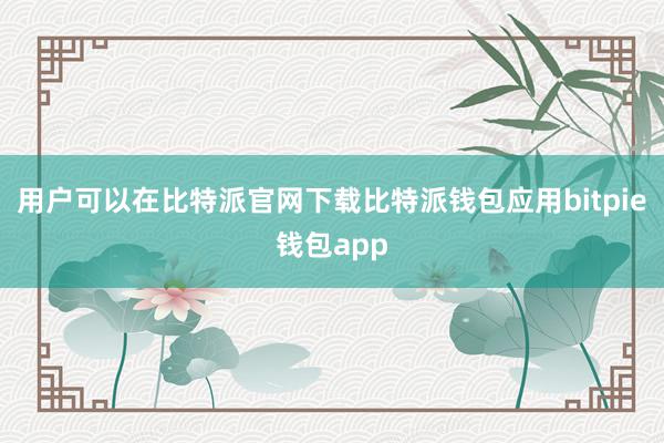 用户可以在比特派官网下载比特派钱包应用bitpie钱包app