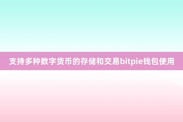 支持多种数字货币的存储和交易bitpie钱包使用