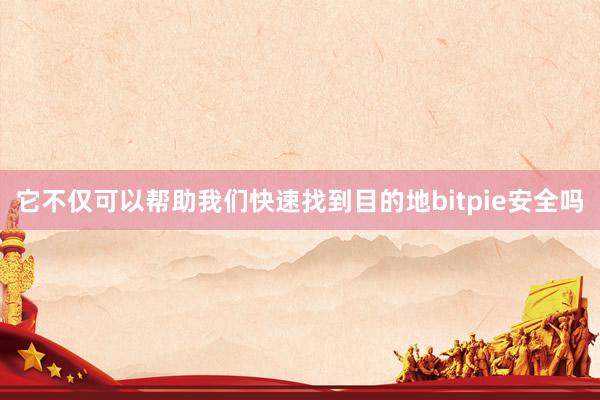 它不仅可以帮助我们快速找到目的地bitpie安全吗