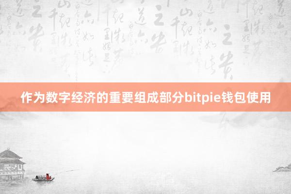 作为数字经济的重要组成部分bitpie钱包使用