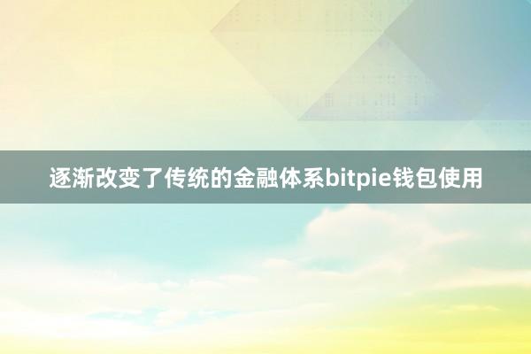 逐渐改变了传统的金融体系bitpie钱包使用