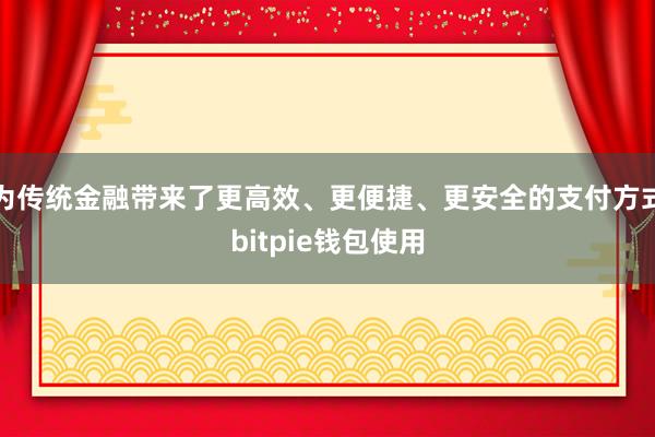 为传统金融带来了更高效、更便捷、更安全的支付方式bitpie钱包使用