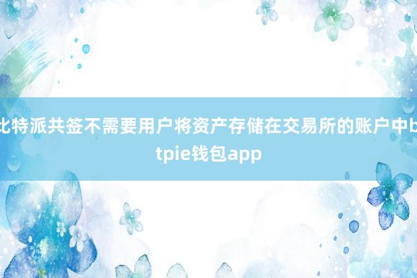 比特派共签不需要用户将资产存储在交易所的账户中bitpie钱包app