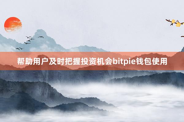 帮助用户及时把握投资机会bitpie钱包使用