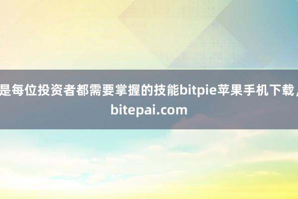 是每位投资者都需要掌握的技能bitpie苹果手机下载，bitepai.com