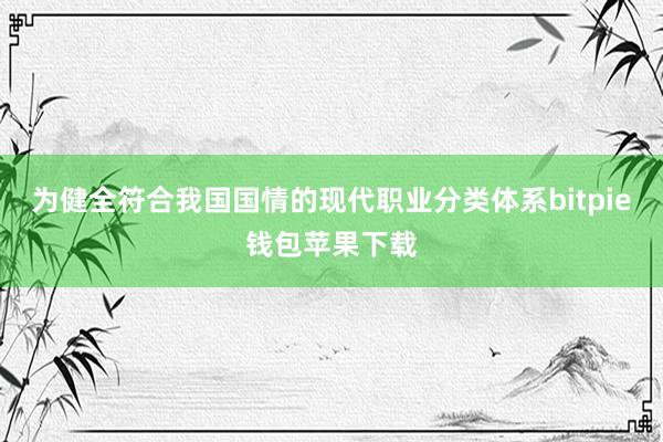 为健全符合我国国情的现代职业分类体系bitpie钱包苹果下载