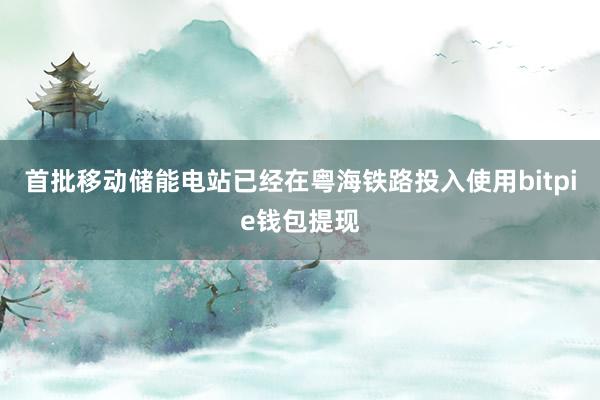 首批移动储能电站已经在粤海铁路投入使用bitpie钱包提现