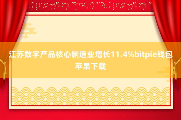 江苏数字产品核心制造业增长11.4%bitpie钱包苹果下载