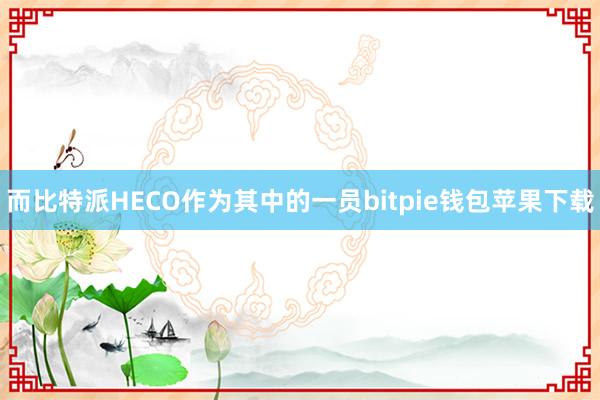 而比特派HECO作为其中的一员bitpie钱包苹果下载