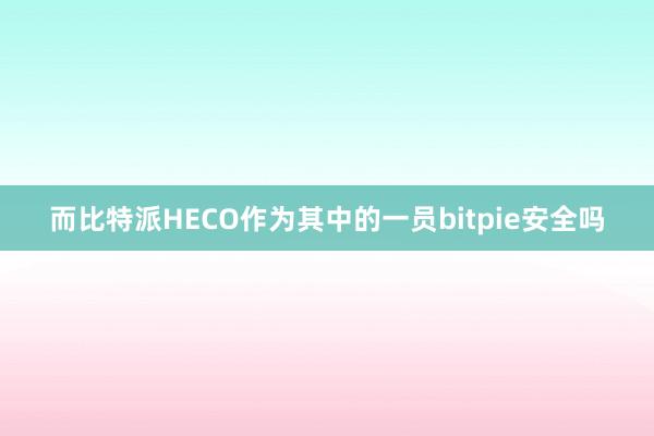 而比特派HECO作为其中的一员bitpie安全吗