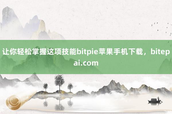 让你轻松掌握这项技能bitpie苹果手机下载，bitepai.com