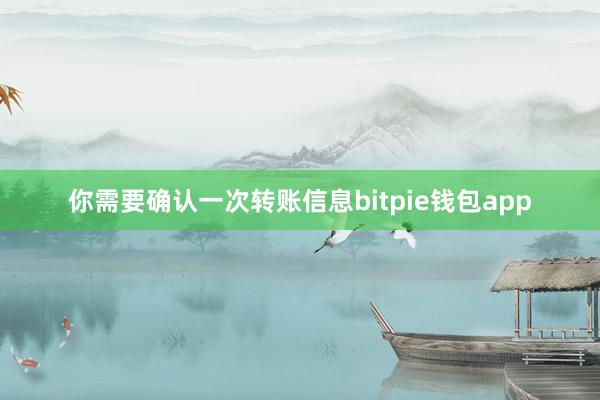 你需要确认一次转账信息bitpie钱包app