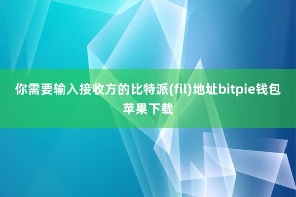 你需要输入接收方的比特派(fil)地址bitpie钱包苹果下载