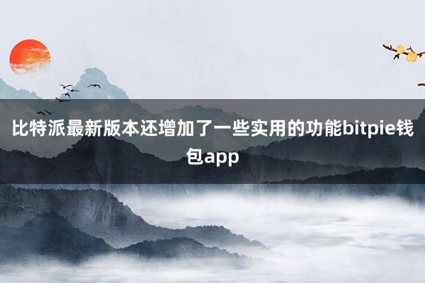 比特派最新版本还增加了一些实用的功能bitpie钱包app