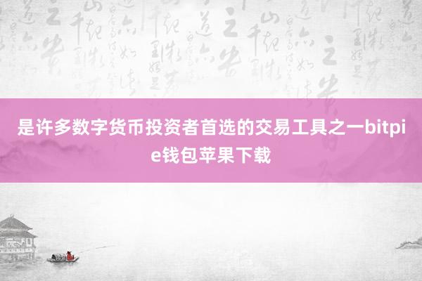 是许多数字货币投资者首选的交易工具之一bitpie钱包苹果下载