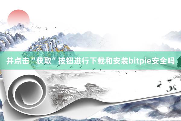 并点击“获取”按钮进行下载和安装bitpie安全吗