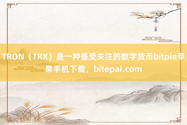 TRON（TRX）是一种备受关注的数字货币bitpie苹果手机下载，bitepai.com