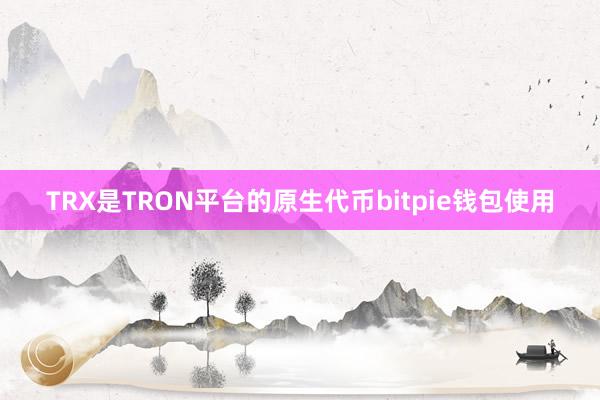 TRX是TRON平台的原生代币bitpie钱包使用