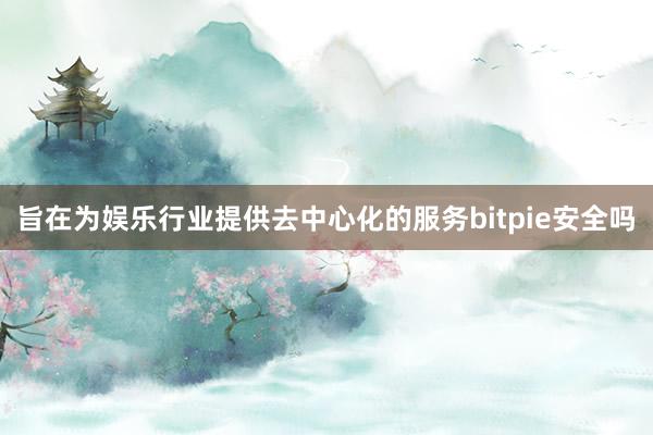 旨在为娱乐行业提供去中心化的服务bitpie安全吗