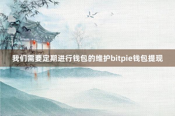 我们需要定期进行钱包的维护bitpie钱包提现