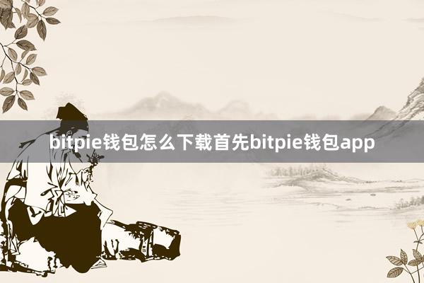 bitpie钱包怎么下载首先bitpie钱包app