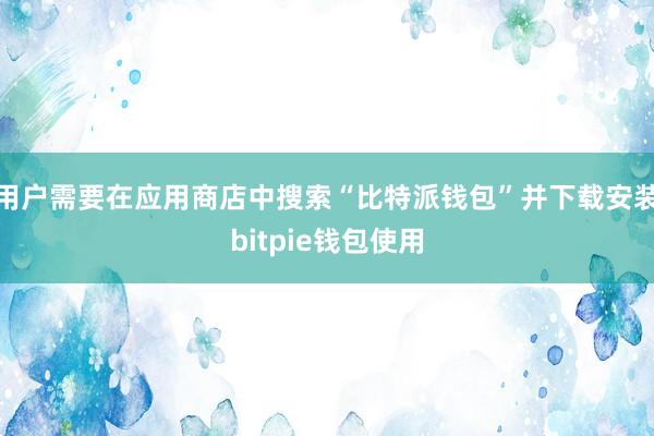 用户需要在应用商店中搜索“比特派钱包”并下载安装bitpie钱包使用