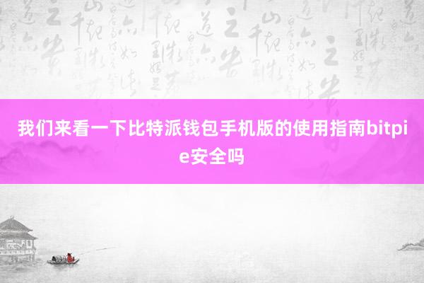 我们来看一下比特派钱包手机版的使用指南bitpie安全吗