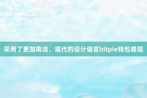 采用了更加简洁、现代的设计语言bitpie钱包提现