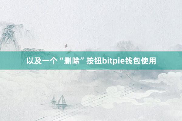 以及一个“删除”按钮bitpie钱包使用