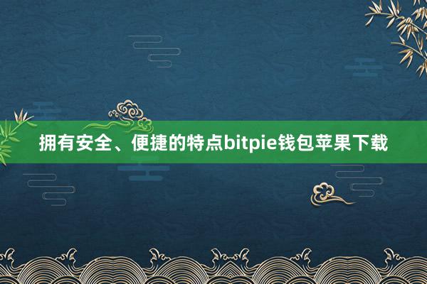 拥有安全、便捷的特点bitpie钱包苹果下载