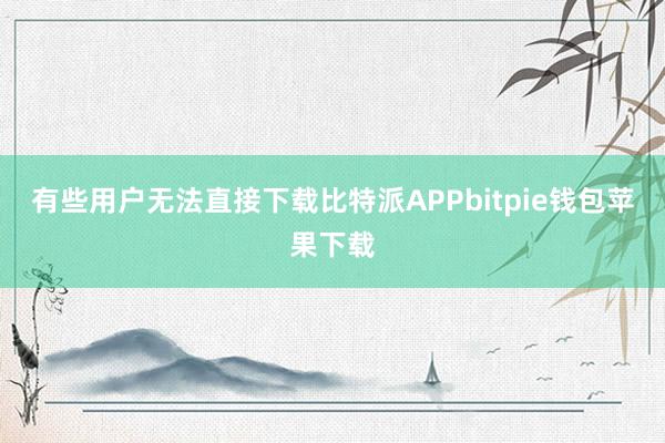 有些用户无法直接下载比特派APPbitpie钱包苹果下载