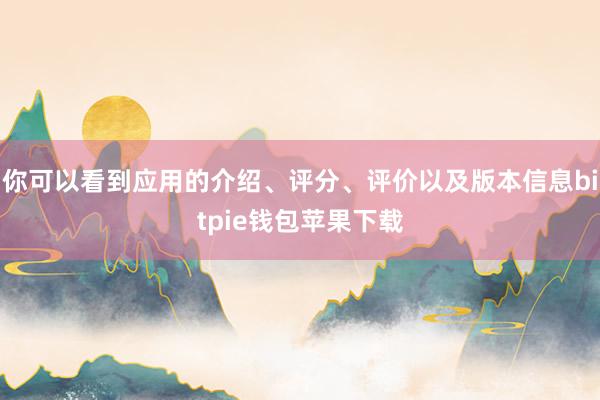 你可以看到应用的介绍、评分、评价以及版本信息bitpie钱包苹果下载