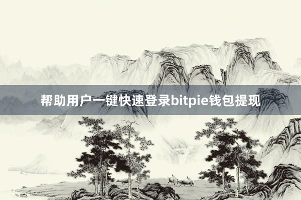 帮助用户一键快速登录bitpie钱包提现