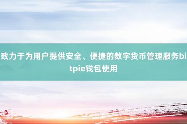 致力于为用户提供安全、便捷的数字货币管理服务bitpie钱包使用