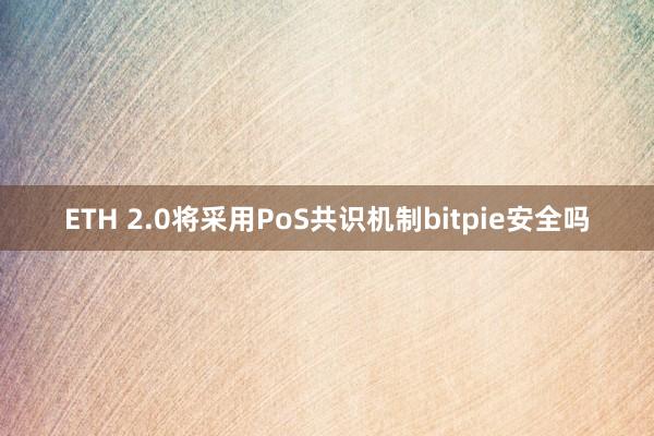 ETH 2.0将采用PoS共识机制bitpie安全吗