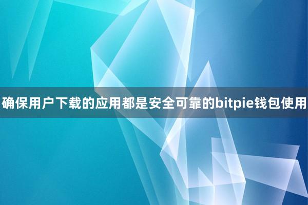 确保用户下载的应用都是安全可靠的bitpie钱包使用