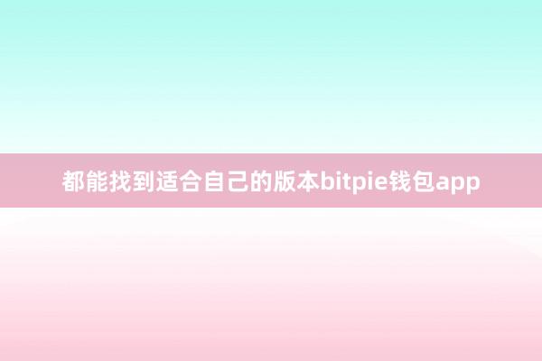 都能找到适合自己的版本bitpie钱包app