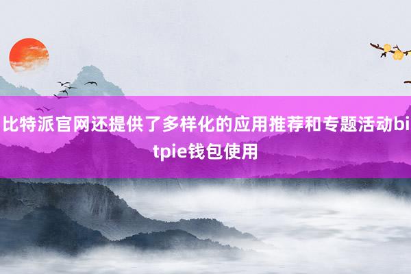 比特派官网还提供了多样化的应用推荐和专题活动bitpie钱包使用