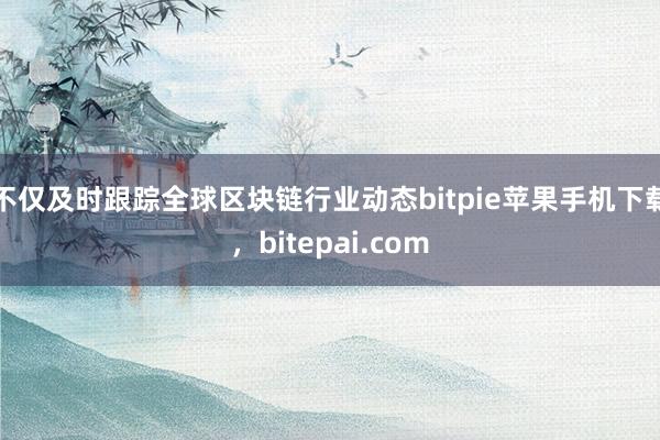 不仅及时跟踪全球区块链行业动态bitpie苹果手机下载，bitepai.com