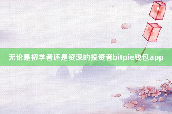 无论是初学者还是资深的投资者bitpie钱包app