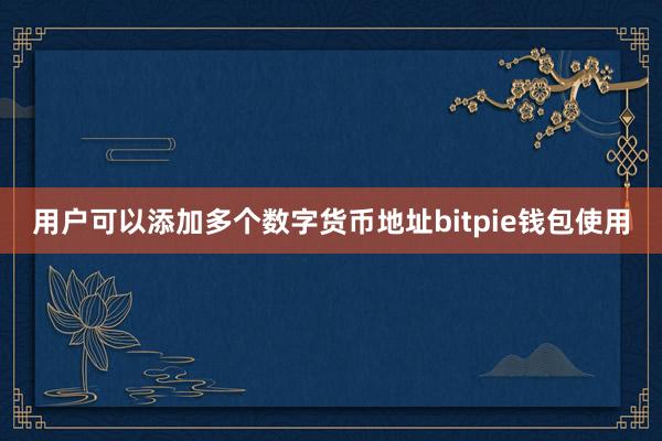 用户可以添加多个数字货币地址bitpie钱包使用