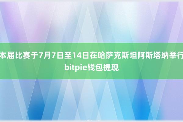 本届比赛于7月7日至14日在哈萨克斯坦阿斯塔纳举行bitpie钱包提现