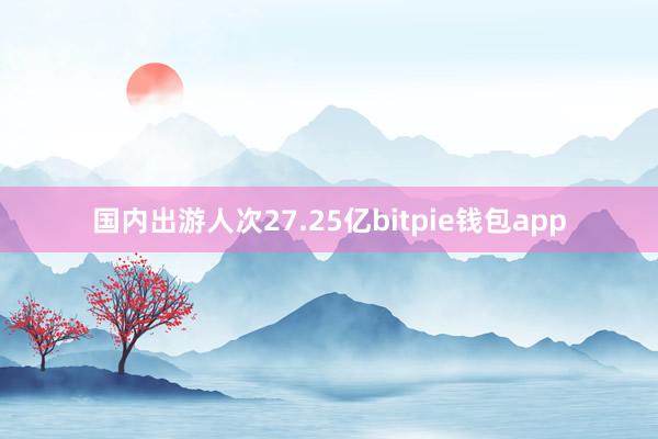 国内出游人次27.25亿bitpie钱包app